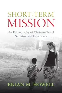 Short-Term Mission : An Ethnography of Christian Travel Narrative and Experience