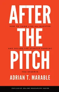 After the Pitch: How to Think Like an Investor and Secure the Startup Funding You Deserve