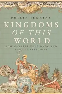 Kingdoms of This World: How Empires Have Made and Remade Religions