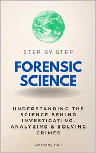 Forensic Science Step by Step: Understanding the Science Behind Investigating, Analyzing & Solving Crimes