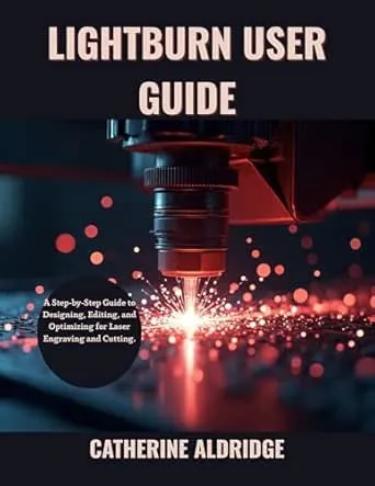 Lightburn user guide : A step-by-step guide to designing, editing and optimizing for laser engraving and cutting.