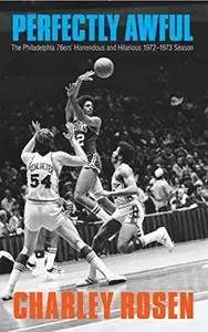 Perfectly Awful : The Philadelphia 76ers' Horrendous and Hilarious 1972-1973 Season
