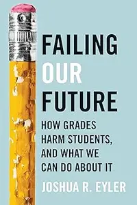 Failing Our Future: How Grades Harm Students, and What We Can Do about It