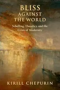 Bliss Against the World: Schelling, Theodicy, and the Crisis of Modernity