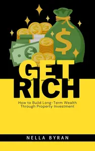 Get Rich: How to Build Long-Term Wealth Through Property Investment