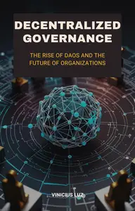 Decentralized Governance: The Rise of DAOs and the Future of Organizations