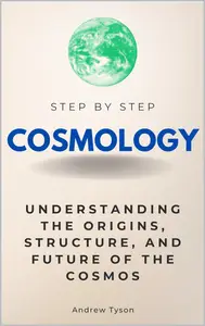 Cosmology Step by Step: Understanding the Origins, Structure, and Future of the Cosmos
