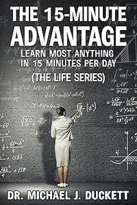 The 15-Minute Advantage: Learn Most Anything in 15 Minutes Per Day