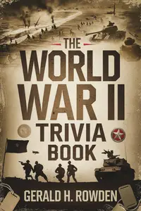 The World War II Trivia Book: Fascinating Facts and Untold Stories from the Greatest Conflict in Human History