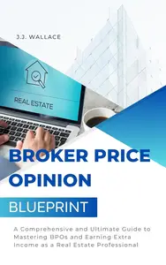 Broker Price Opinion Blueprint: A Comprehensive and Guide to Mastering BPOs and Earning Extra Income as a Real Estate
