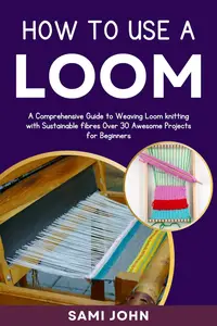 HOW TO USE A LOOM : A Comprehensive Guide to Weaving Loom Knitting