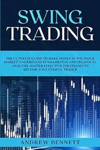 Swing Trading: The Ultimate Guide to Make Money in the Stock Market. Understand Fundamental and Technical Analysis. Master
