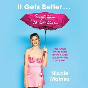 It Gets Better . . . Except When It Gets Worse: And Other Unsolicited Truths I Wish Someone Had Told Me [Audiobook]