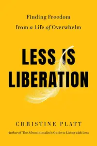 Less Is Liberation: Finding Freedom from a Life of Overwhelm
