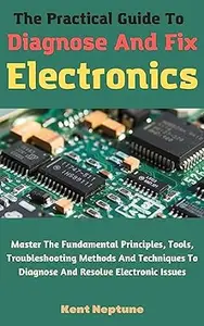 The Practical Guide To Diagnose And Fix Electronics