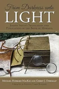 From Darkness Unto Light: Joseph Smith's Translation and Publication of the Book of Mormon