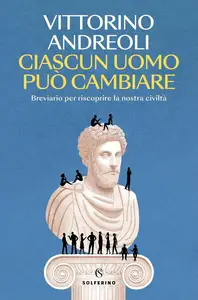 Vittorino Andreoli - Ciascun uomo può cambiare. Breviario per riscoprire la nostra civiltà