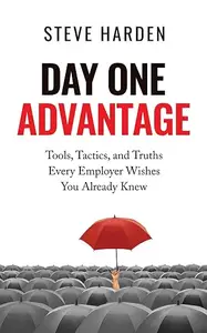 Day One Advantage: Tools, Tactics, and Truths Every Employer Wishes You Already Knew