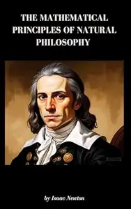 The Mathematical Principles of Natural Philosophy: Newton's Mathematical Principles Explained