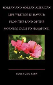 Korean and Korean American Life Writing in Hawai'i : From the Land of the Morning Calm to Hawai'i Nei