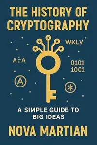 The History of Cryptography: A Simple Guide to Big Ideas