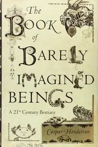 The Book of Barely Imagined Beings: A 21st Century Bestiary