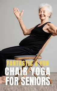 Fantastic and Fun Chair Yoga for Seniors: A Beginner's Guide