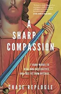 A Sharp Compassion: 7 Hard Words to Heal Our Insecurities and Free Us from Offense