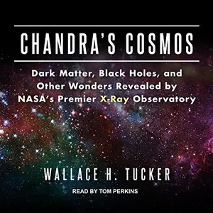 Chandra's Cosmos: Dark Matter, Black Holes, and Other Wonders Revealed by NASA's Premier X-Ray Observatory [Audiobook]