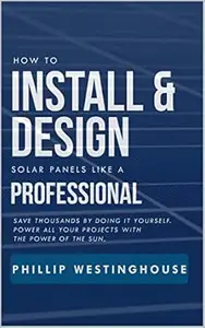 How to Install & Design solar panels like a professional : Save thousands by doing it yourself Power all your projects with