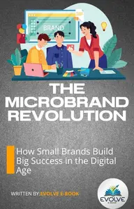 The Microbrand Revolution How Small Brands Build Big Success in the Digital Age
