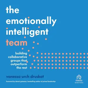 The Emotionally Intelligent Team: Building Collaborative Groups That Outperform the Rest [Audiobook]