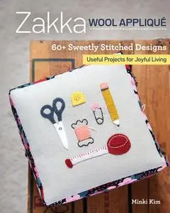 Zakka Wool Appliqué: 60+ Sweetly Stitched Designs, Useful Projects for Joyful Living