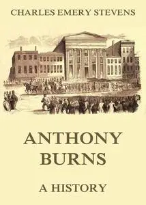 «Anthony Burns – A History» by Charles Emery Stevens