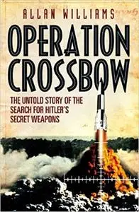 Operation Crossbow: The Untold Story of the Search for Hitler’s Secret Weapons