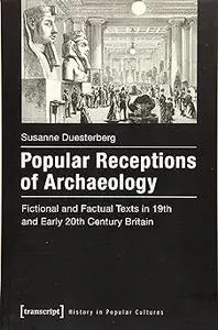 Popular Receptions of Archaeology: Fictional and Factual Texts in 19th and Early 20th Century Britain