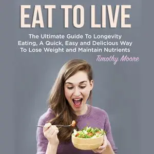 «Eat To Live: The Ultimate Guide To Longevity Eating, A Quick, Easy and Delicious Way To Lose Weight and Maintain Nutrie