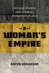 A Woman's Empire: Russian Women and Imperial Expansion in Asia