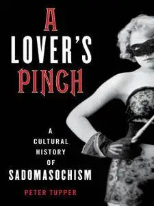 A Lover's Pinch: A Cultural History of Sadomasochism