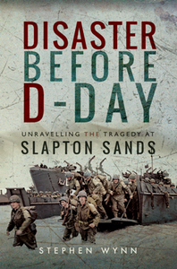 Disaster Before D-Day : Unravelling the Tragedy at Slapton Sands