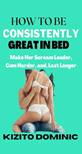 HOW TO BE CONSISTENTLY GREAT IN BED