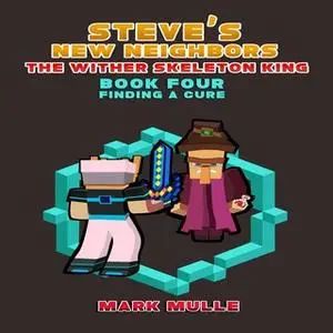 «Steve's New Neighbors: The Wither Skeleton King (Book 4) – Finding a Cure (An Unofficial Minecraft Diary Book)» by Mark