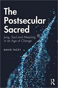 The Postsecular Sacred: Jung, Soul and Meaning in an Age of Change