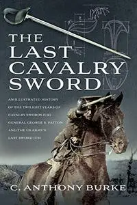 The Last Cavalry Sword: An Illustrated History of the Twilight Years of Cavalry Swords