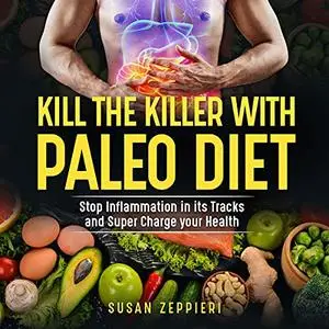 Kill the Killer with the Paleo Diet: Stop Inflammation in It’s Tracks and Supercharge Your Health