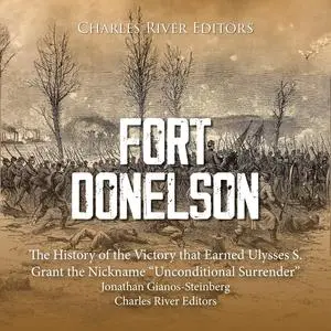 Fort Donelson: The History of the Victory that Earned Ulysses S. Grant the Nickname “Unconditional Surrender”