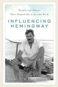Influencing Hemingway: People and Places That Shaped His Life and Work