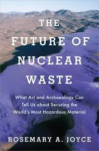 The Future of Nuclear Waste: What Art and Archaeology Can Tell Us About Securing the World's Most Hazardous Material