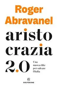 Aristocrazia 2.0. Una nuova élite per salvare l’Italia - Roger Abravanel