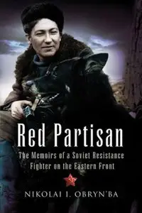 Red Partisan: The Memoirs of a Soviet Resistance Fighter on the Eastern Front